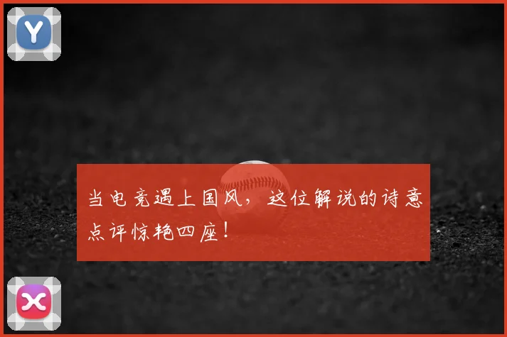 当电竞遇上国风,这位解说的诗意点评惊艳四座!
