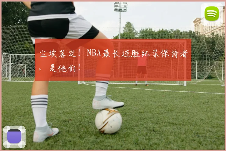 尘埃落定!NBA最长连胜纪录保持者,是他们!