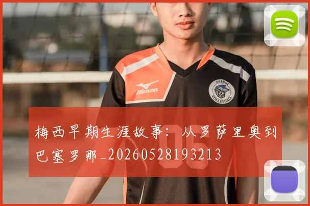 梅西早期生涯故事：从罗萨里奥到巴塞罗那_20260528193213