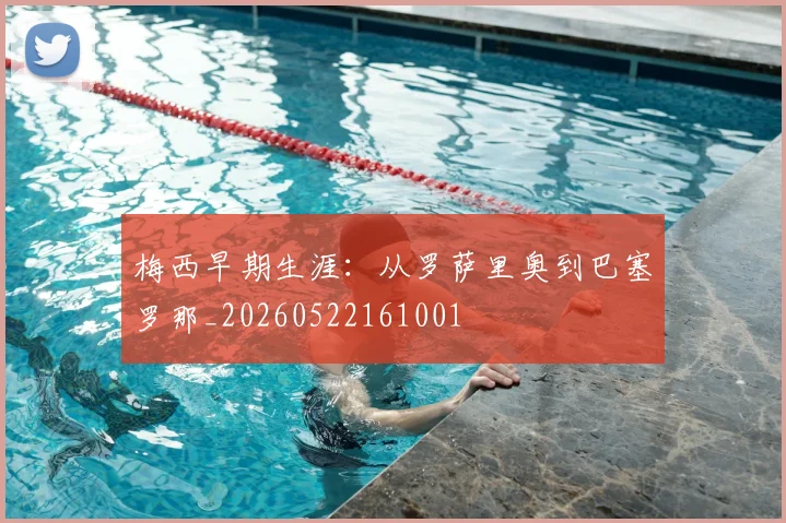 梅西早期生涯：从罗萨里奥到巴塞罗那_20260522161001