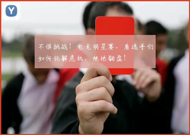 不惧挑战！电竞明星赛，看选手们如何化解危机，绝地翻盘！