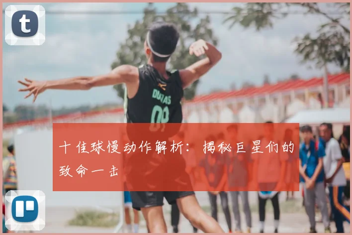 十佳球慢动作解析:揭秘巨星们的致命一击