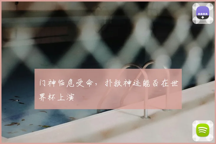 门神临危受命，扑救神迹能否在世界杯上演