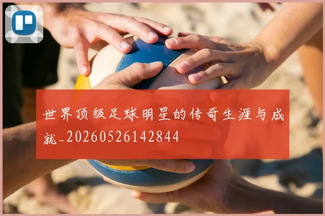 世界顶级足球明星的传奇生涯与成就_20260526142844