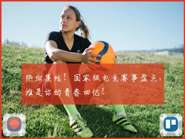 热血集结！国家级电竞赛事盘点，谁是你的青春回忆！