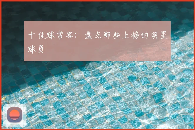 十佳球常客：盘点那些上榜的明星球员