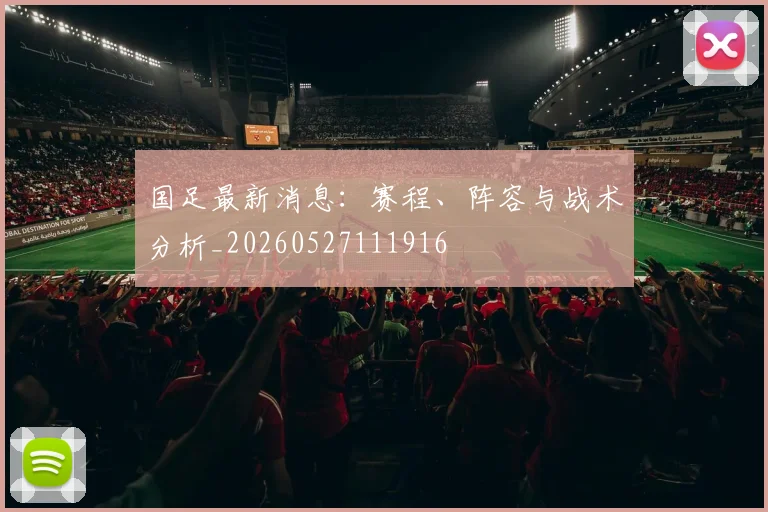 国足最新消息：赛程、阵容与战术分析_20260527111916