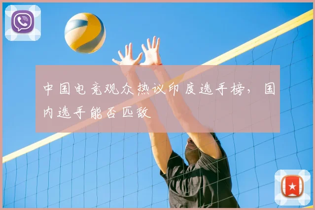 中国电竞观众热议印度选手榜,国内选手能否匹敌