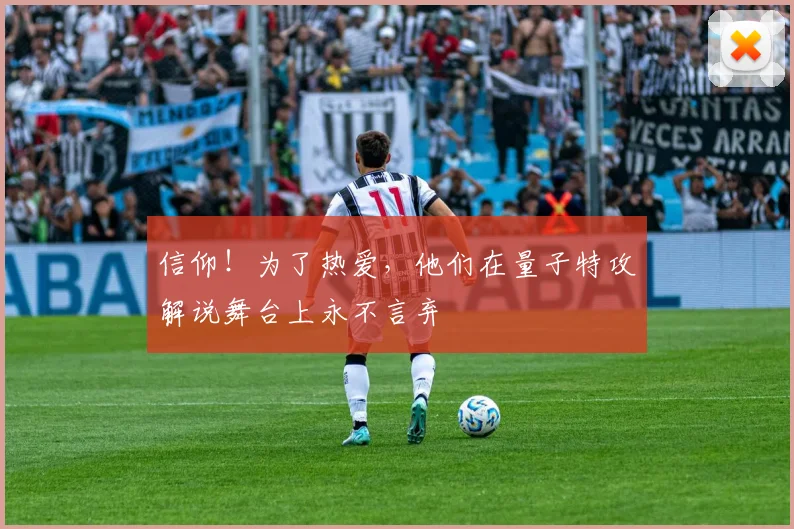 信仰!为了热爱,他们在量子特攻解说舞台上永不言弃