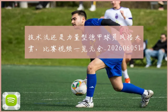 技术流还是力量型德甲球员风格大赏，比赛视频一览无余_20260605165818