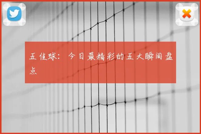 五佳球:今日最精彩的五大瞬间盘点