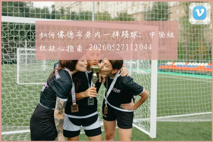 如何像德布劳内一样踢球:中场组织核心指南_20260527112044