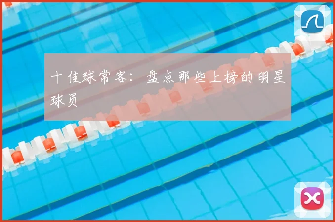 十佳球常客:盘点那些上榜的明星球员
