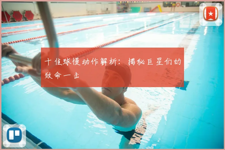 十佳球慢动作解析：揭秘巨星们的致命一击