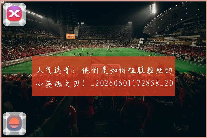 人气选手，他们是如何征服粉丝的心英魂之刃！_20260601172858_20260703213815