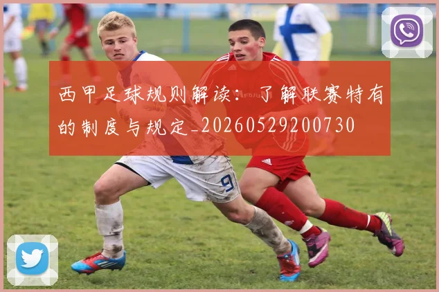 西甲足球规则解读:了解联赛特有的制度与规定_20260529200730