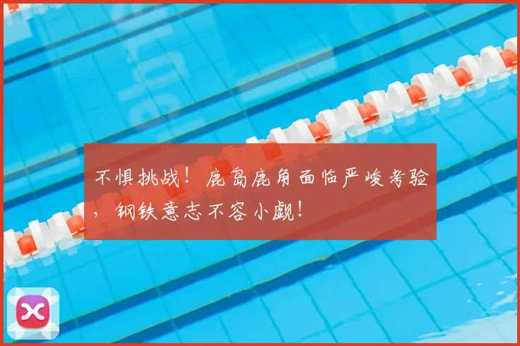 不惧挑战！鹿岛鹿角面临严峻考验，钢铁意志不容小觑！