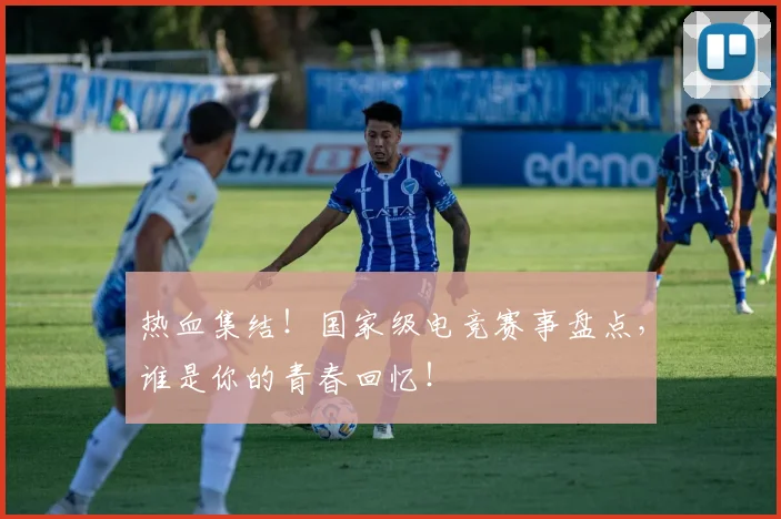 热血集结!国家级电竞赛事盘点,谁是你的青春回忆!