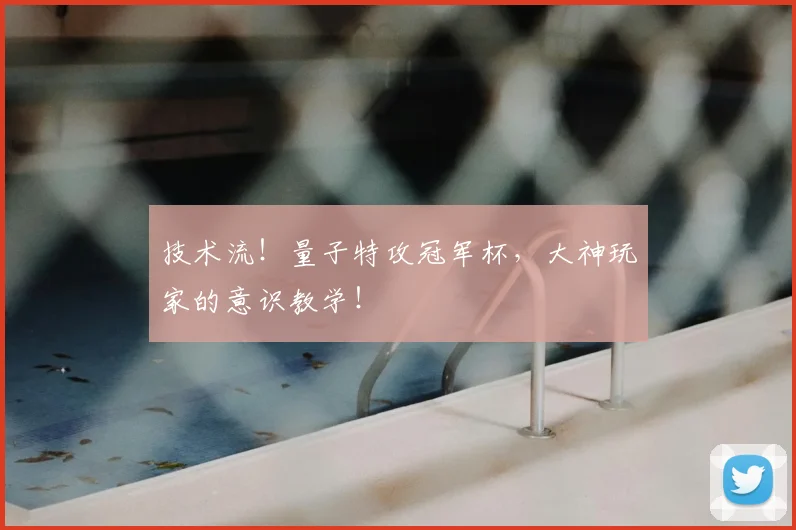 技术流！量子特攻冠军杯，大神玩家的意识教学！