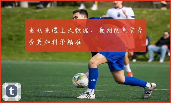 当电竞遇上大数据，裁判的判罚是否更加科学精准