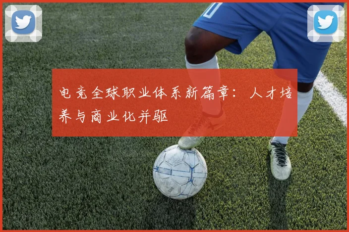 电竞全球职业体系新篇章:人才培养与商业化并驱