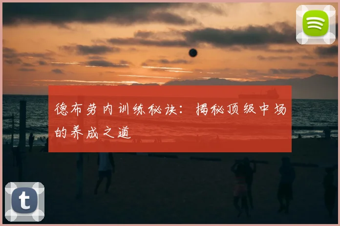 德布劳内训练秘诀:揭秘顶级中场的养成之道